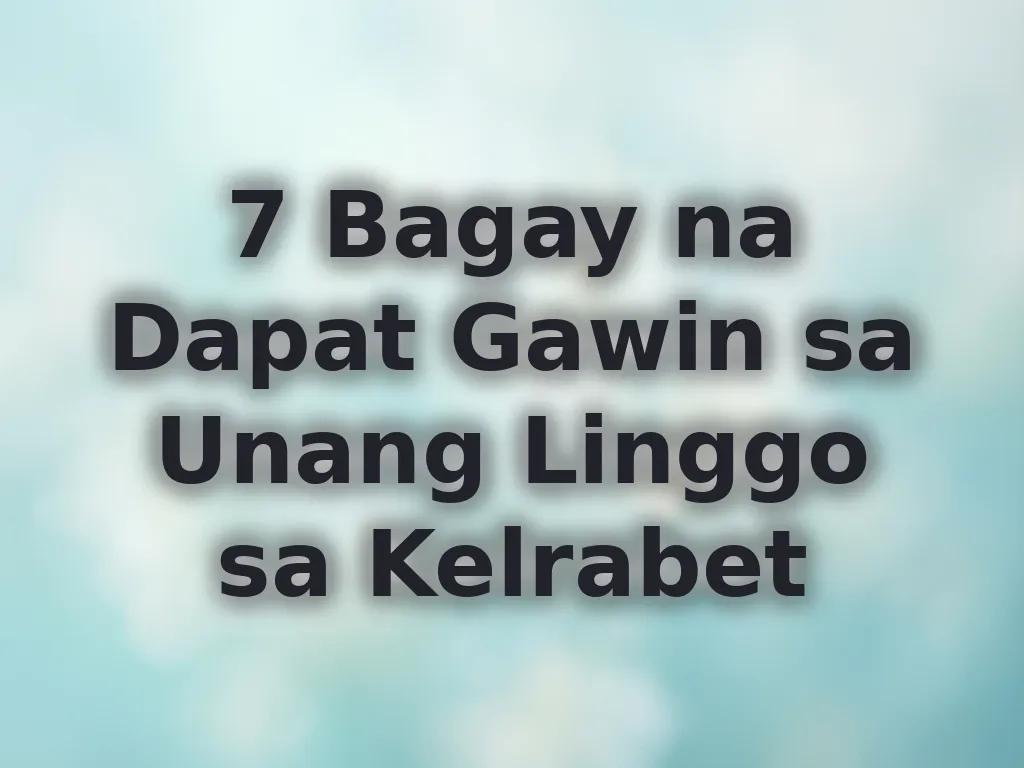 7 Bagay na Dapat Gawin sa Unang Linggo